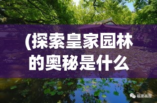 (探索皇家园林的奥秘是什么) 探索皇家园林的奥秘：历史与美学的完美融合，一窥帝王的休闲之所